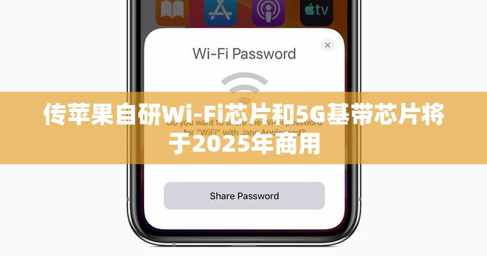 传苹果自研Wi-Fi芯片和5G基带芯片将于2025年商用