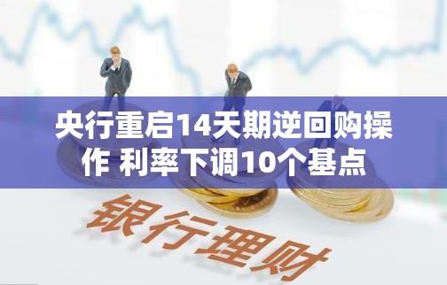 央行重启14天期逆回购操作 利率下调10个基点