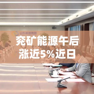 兖矿能源午后涨近5%近日收购SMT Scharf AG股权事项完成交割