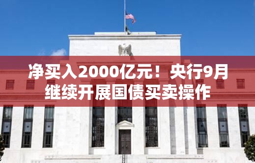净买入2000亿元！央行9月继续开展国债买卖操作