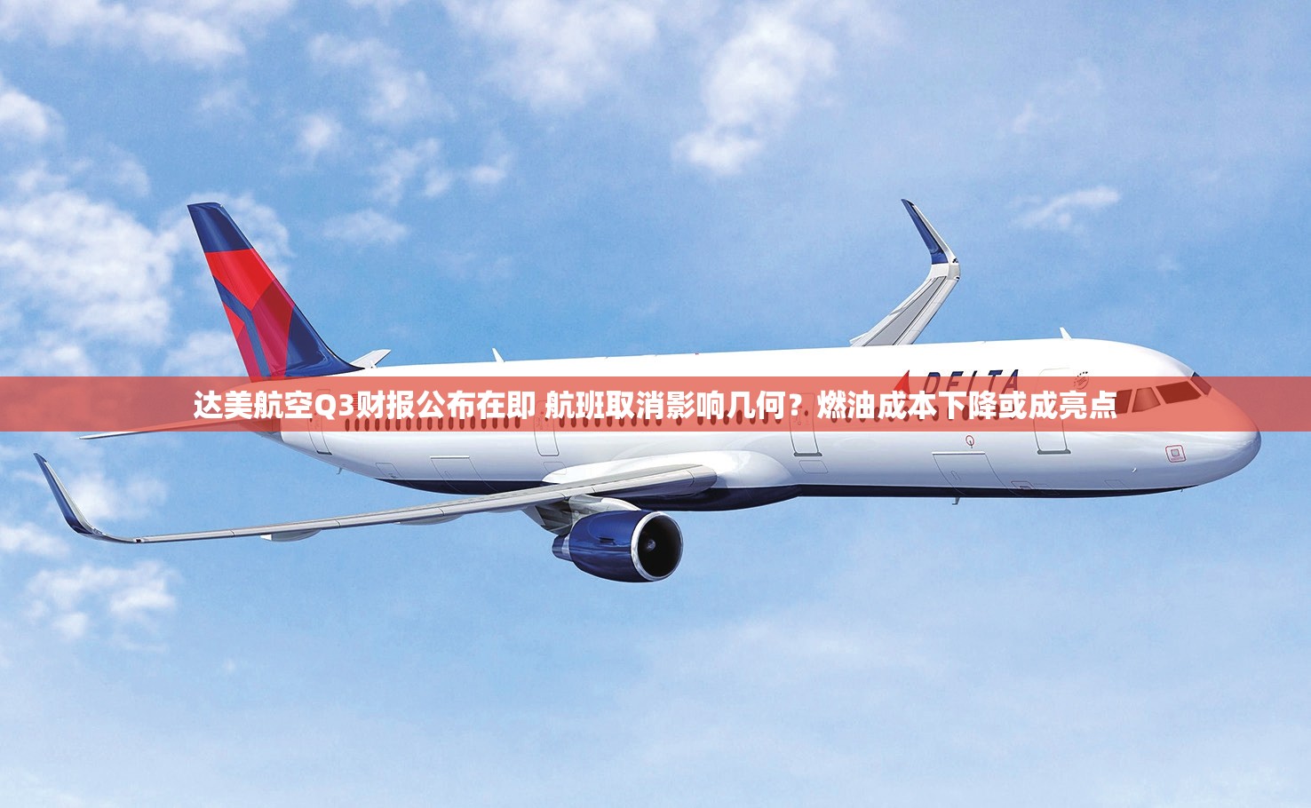 达美航空Q3财报公布在即 航班取消影响几何？燃油成本下降或成亮点