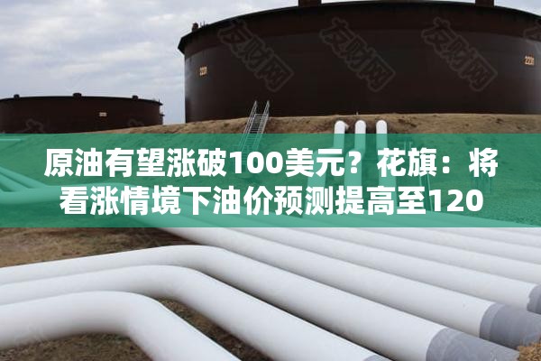 原油有望涨破100美元？花旗：将看涨情境下油价预测提高至120美元/桶