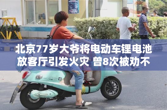 北京77岁大爷将电动车锂电池放客厅引发火灾 曾8次被劝不听