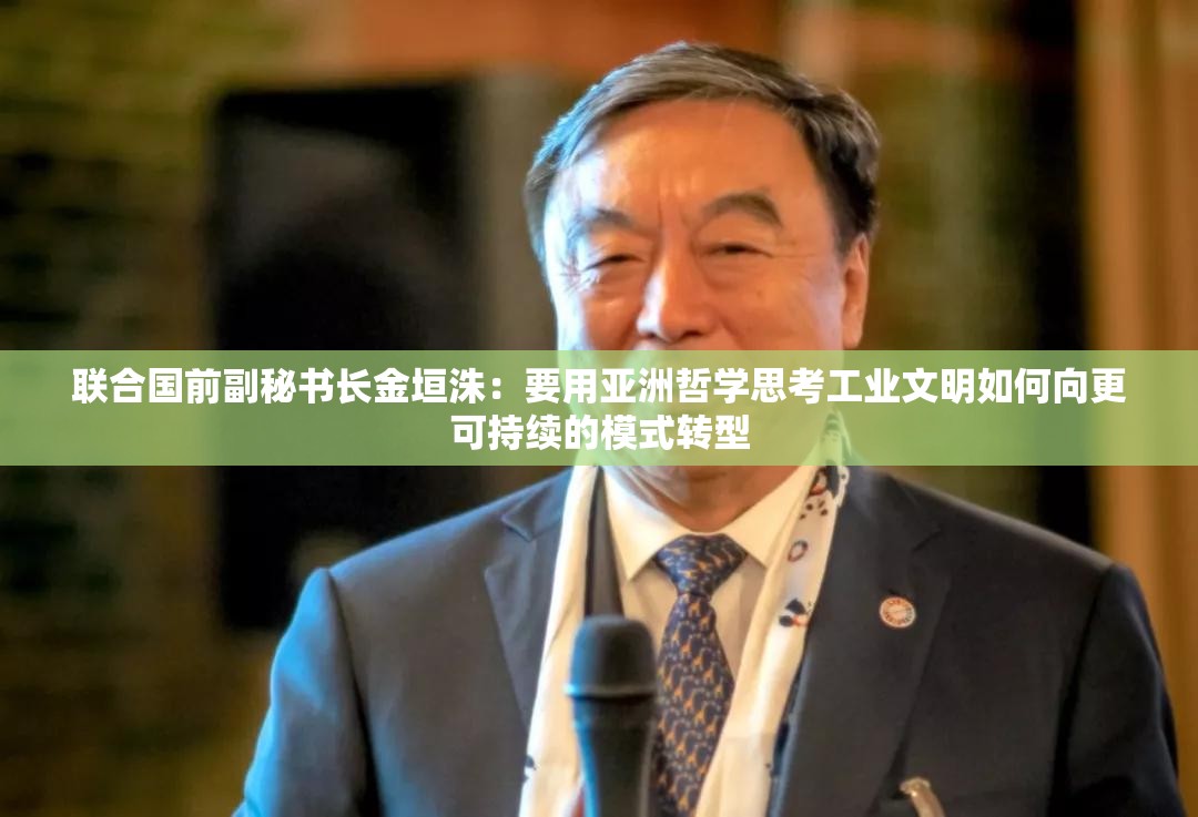 联合国前副秘书长金垣洙：要用亚洲哲学思考工业文明如何向更可持续的模式转型