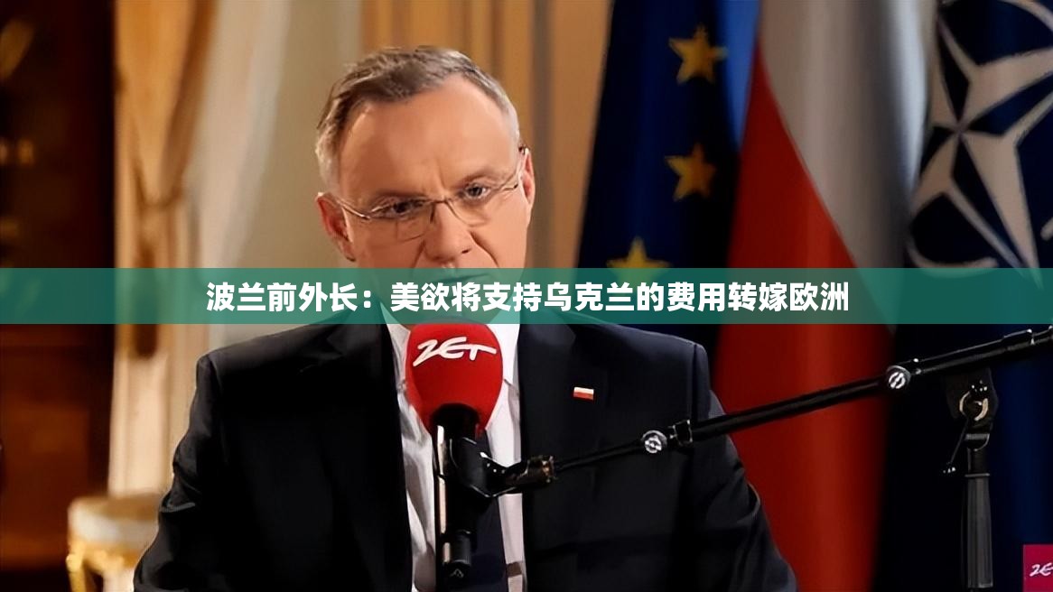 波兰前外长：美欲将支持乌克兰的费用转嫁欧洲