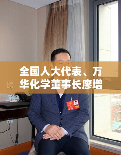 全国人大代表、万华化学董事长廖增太：加快可回收、可再生材料产业化进程