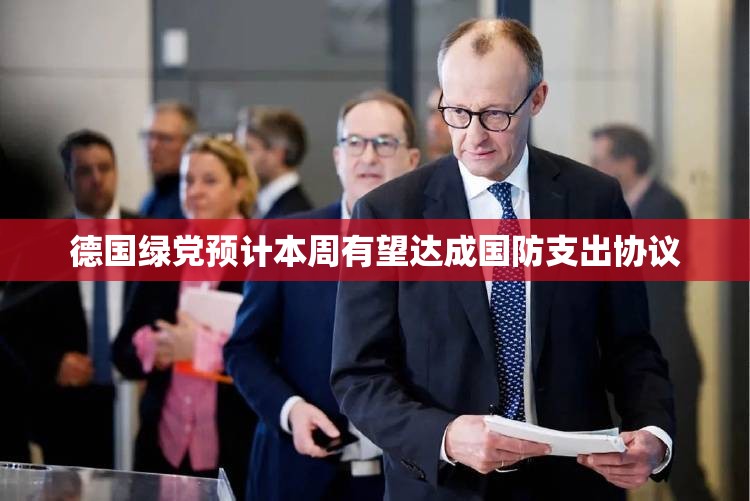 德国绿党预计本周有望达成国防支出协议