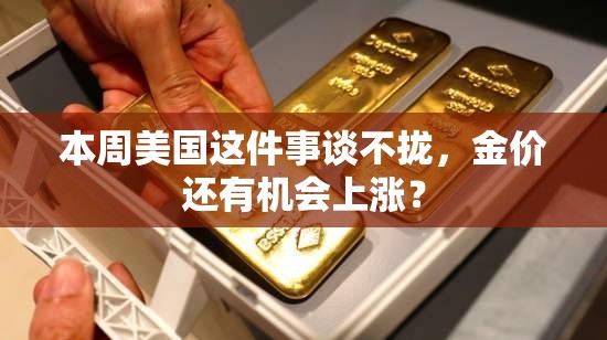 本周美国这件事谈不拢，金价还有机会上涨？