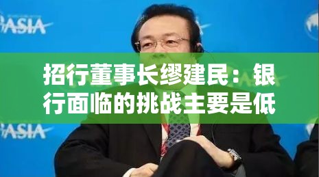 招行董事长缪建民：银行面临的挑战主要是低利率、低利差、低费用