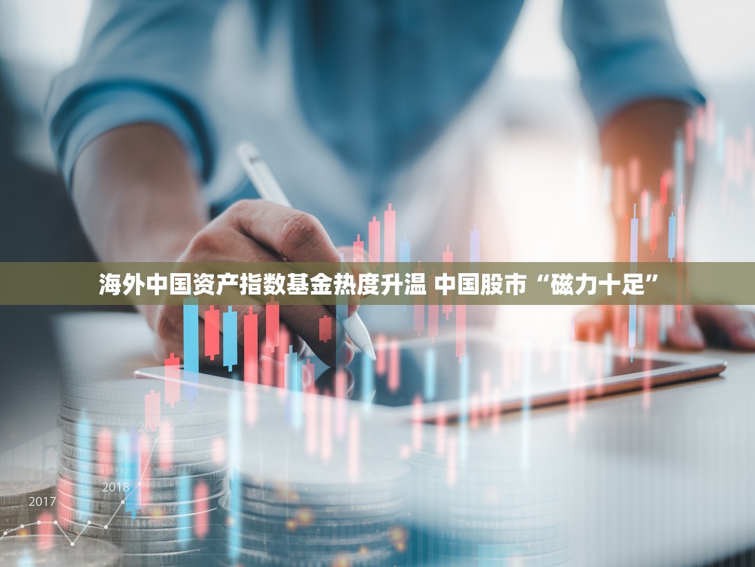 海外中国资产指数基金热度升温 中国股市“磁力十足”