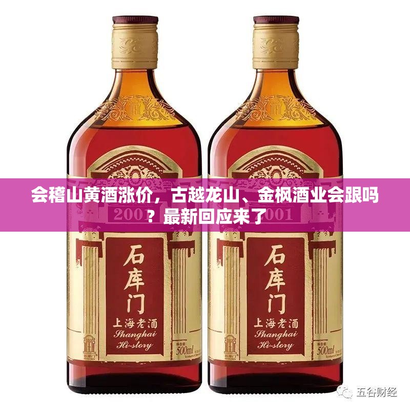 会稽山黄酒涨价，古越龙山、金枫酒业会跟吗？最新回应来了