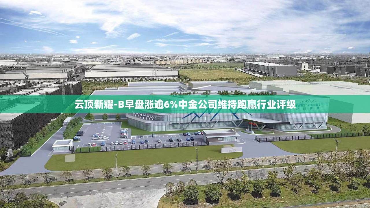 云顶新耀-B早盘涨逾6%中金公司维持跑赢行业评级