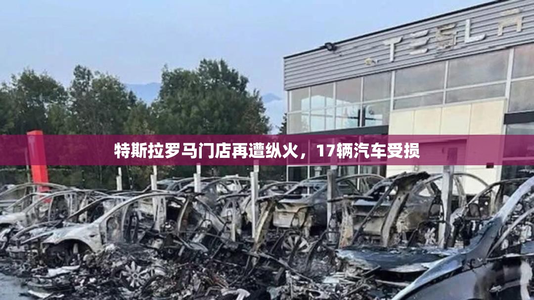 特斯拉罗马门店再遭纵火，17辆汽车受损