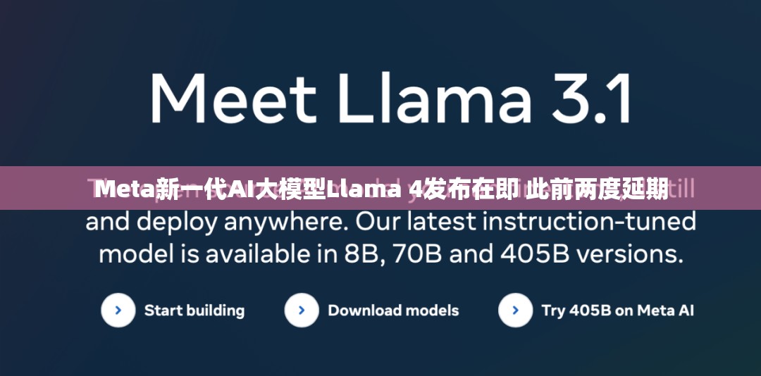 Meta新一代AI大模型Llama 4发布在即 此前两度延期