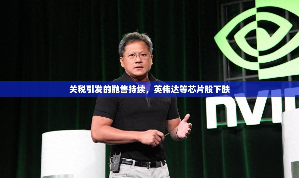 关税引发的抛售持续，英伟达等芯片股下跌