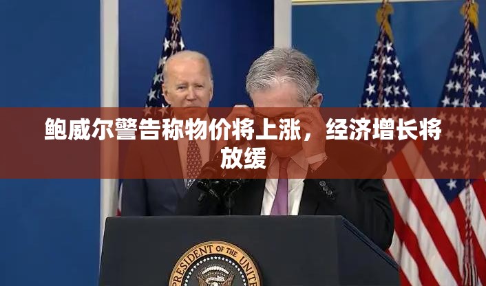 鲍威尔警告称物价将上涨，经济增长将放缓