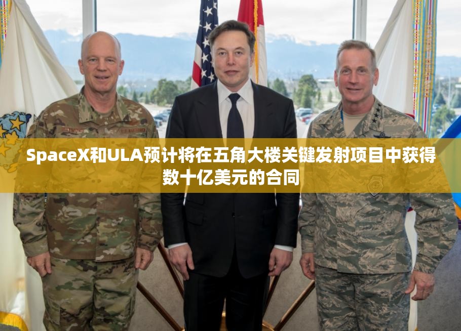 SpaceX和ULA预计将在五角大楼关键发射项目中获得数十亿美元的合同