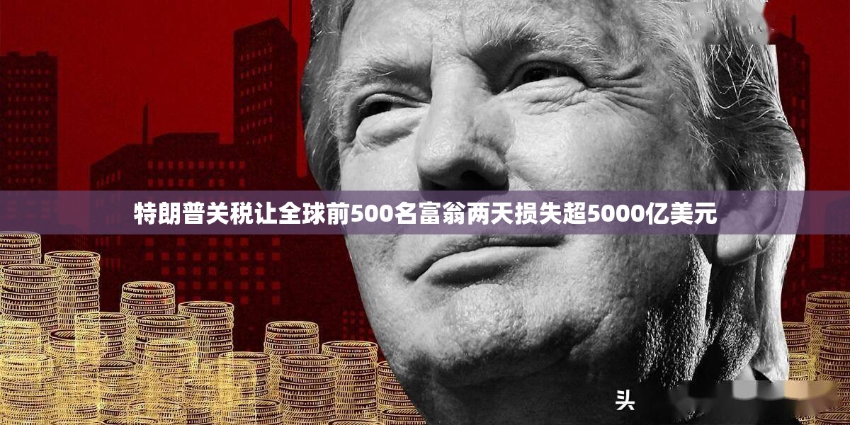 特朗普关税让全球前500名富翁两天损失超5000亿美元