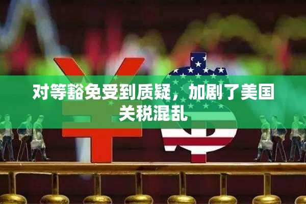 对等豁免受到质疑，加剧了美国关税混乱
