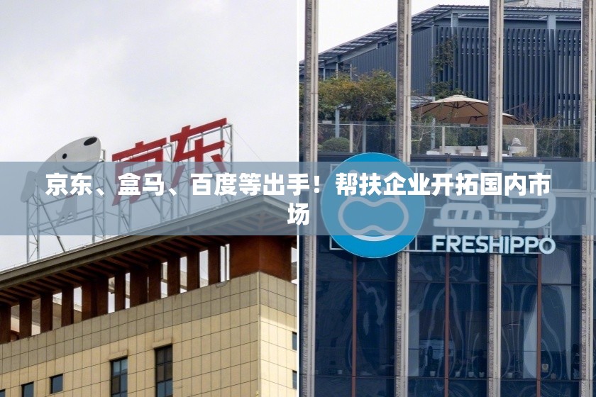 京东、盒马、百度等出手！帮扶企业开拓国内市场