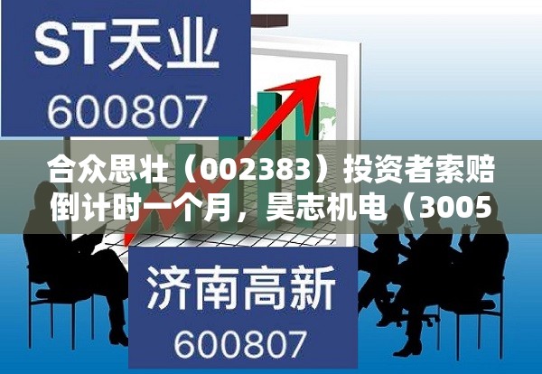 合众思壮（002383）投资者索赔倒计时一个月，昊志机电（300503）内幕交易索赔案持续推进
