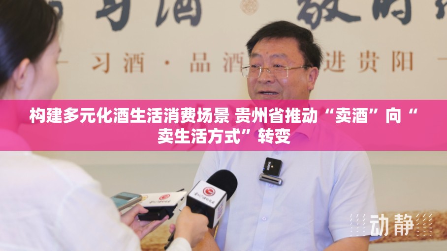 构建多元化酒生活消费场景 贵州省推动“卖酒”向“卖生活方式”转变