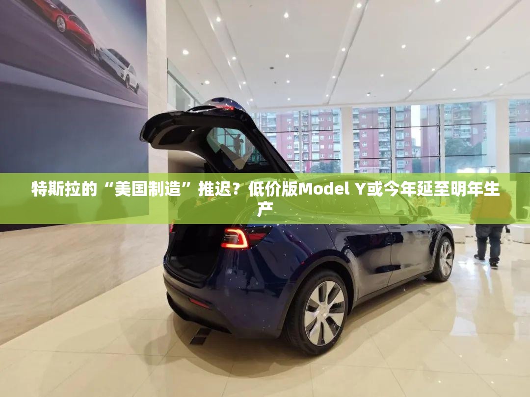 特斯拉的“美国制造”推迟？低价版Model Y或今年延至明年生产