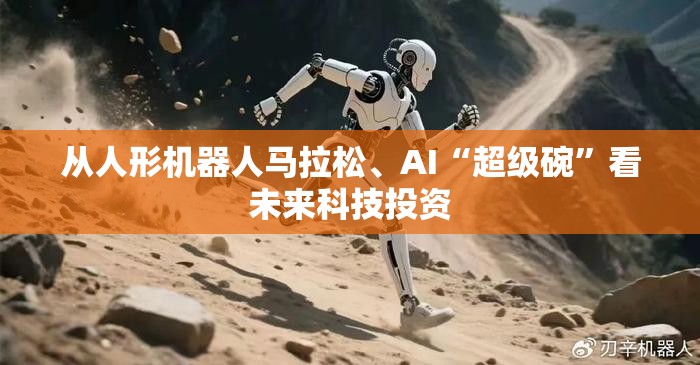 从人形机器人马拉松、AI“超级碗”看未来科技投资