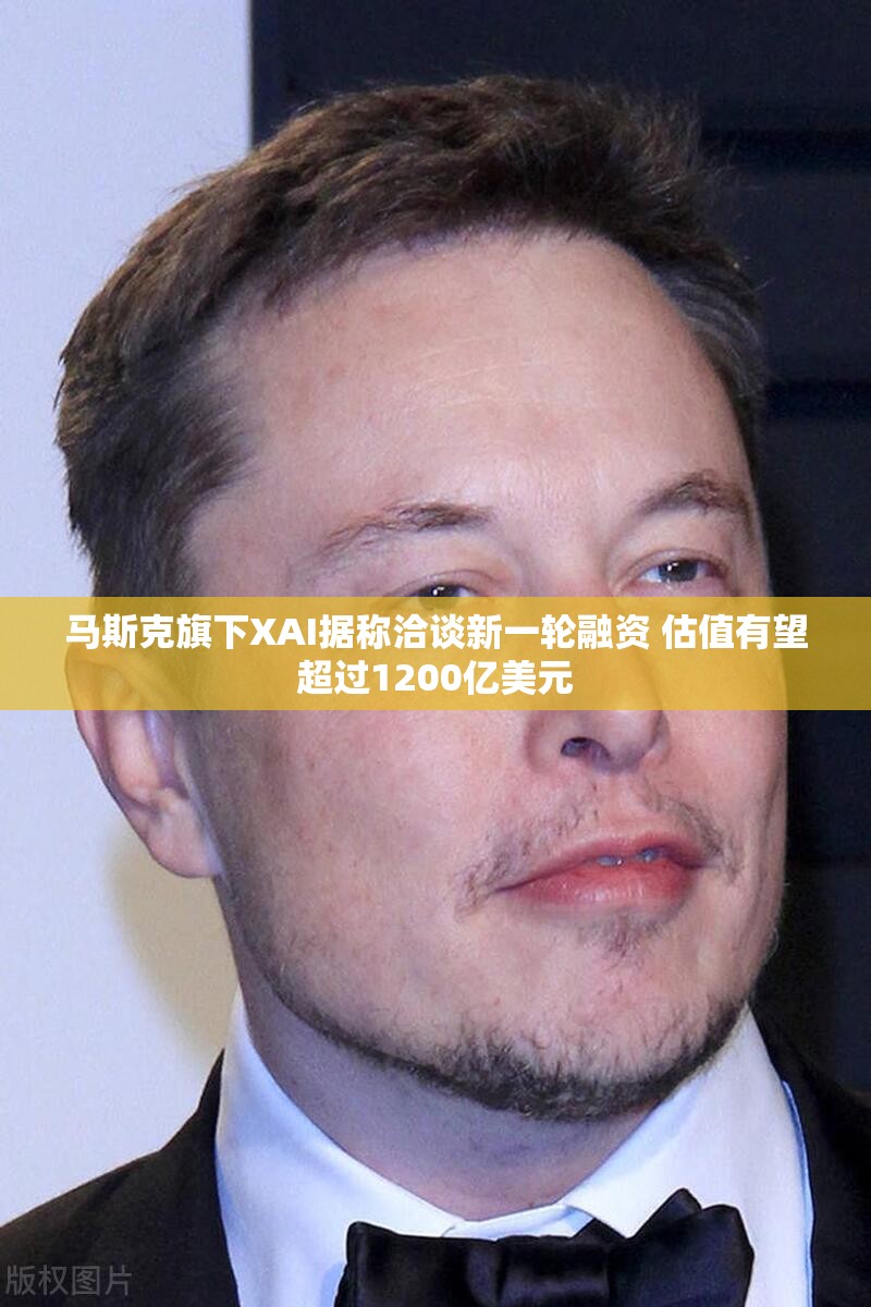 马斯克旗下XAI据称洽谈新一轮融资 估值有望超过1200亿美元