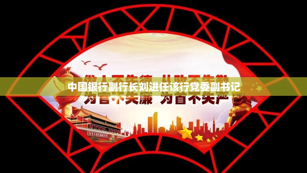 中国银行副行长刘进任该行党委副书记