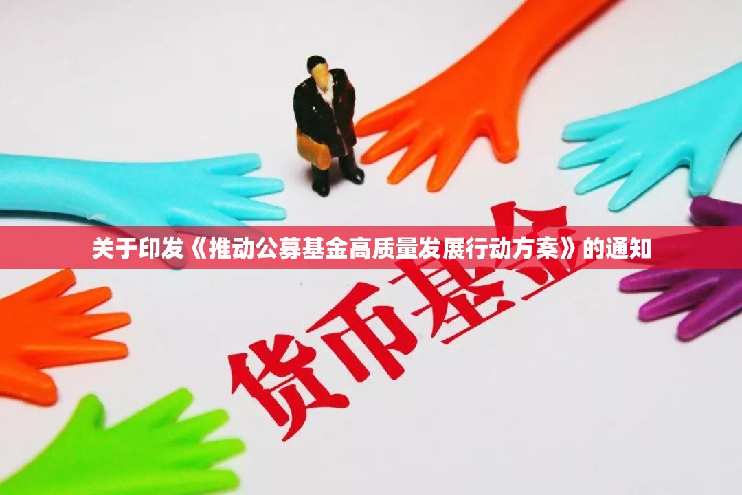 关于印发《推动公募基金高质量发展行动方案》的通知