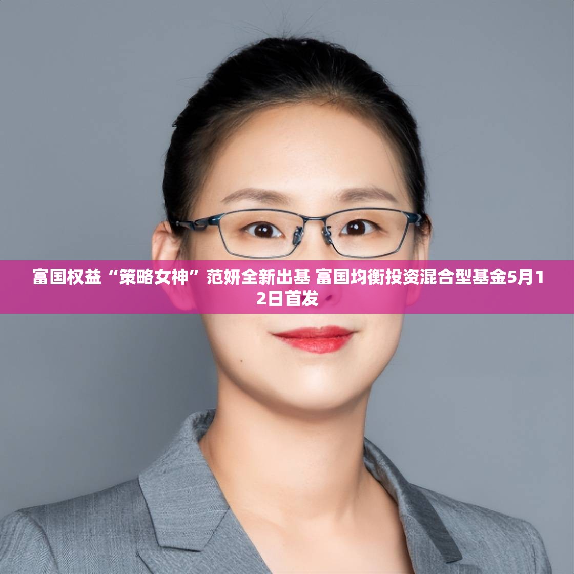 富国权益“策略女神”范妍全新出基 富国均衡投资混合型基金5月12日首发