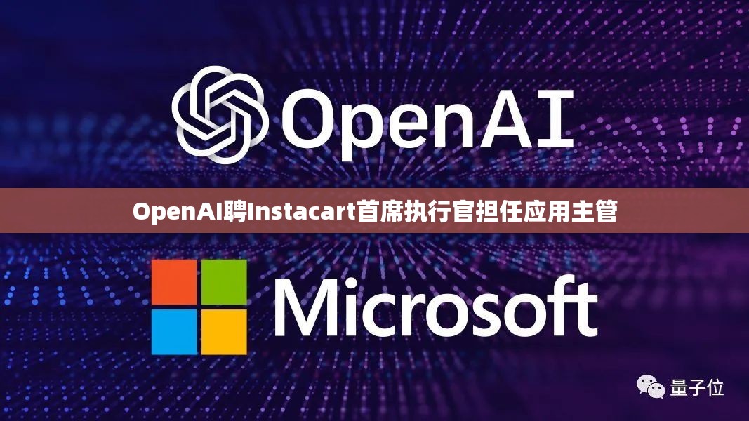 OpenAI聘Instacart首席执行官担任应用主管