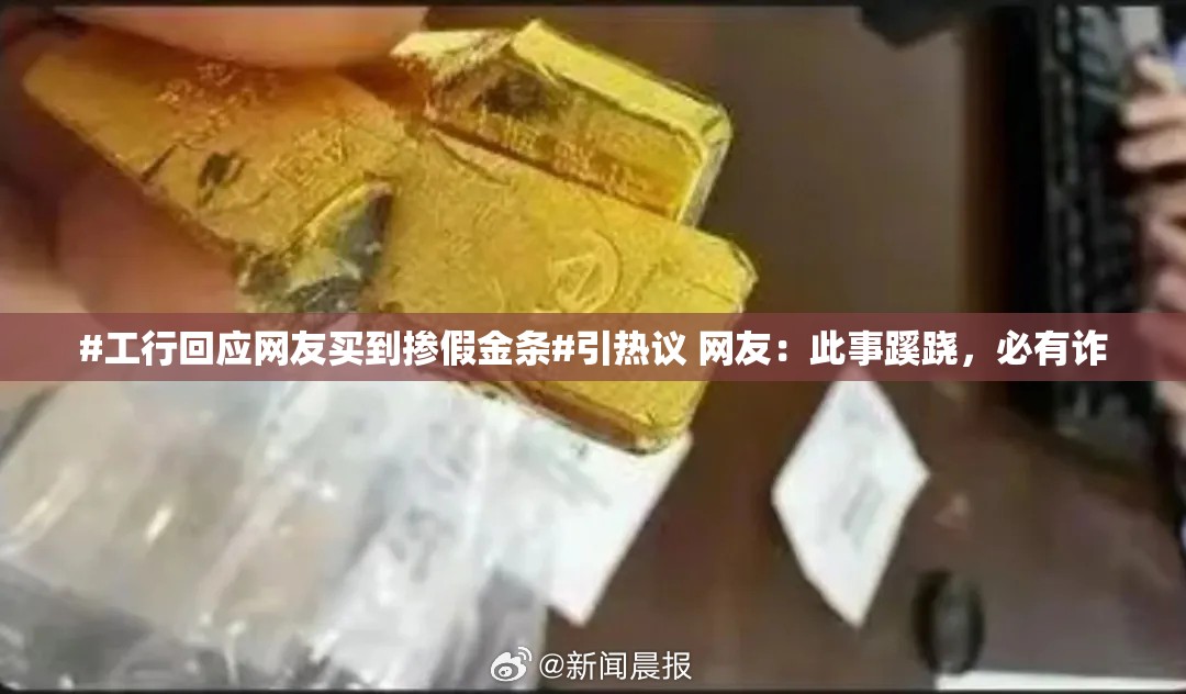 #工行回应网友买到掺假金条#引热议 网友：此事蹊跷，必有诈