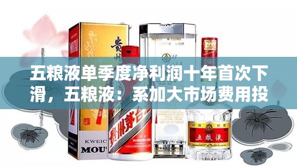 五粮液单季度净利润十年首次下滑，五粮液：系加大市场费用投放所致