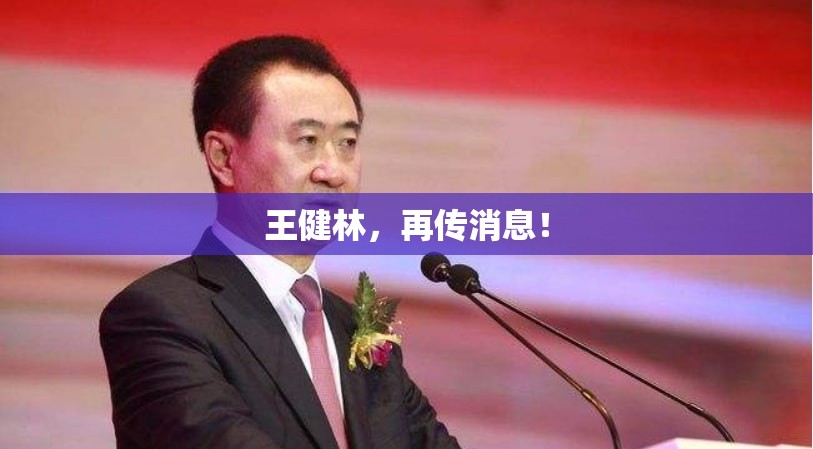 王健林，再传消息！