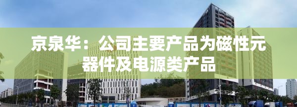 京泉华：公司主要产品为磁性元器件及电源类产品