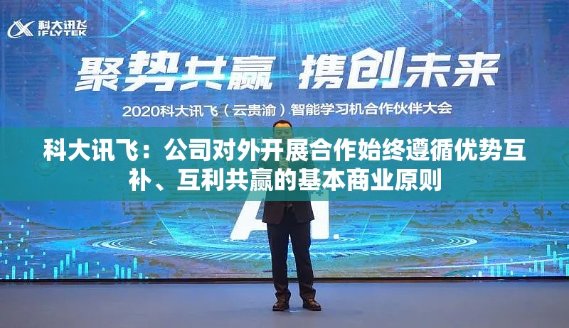 科大讯飞：公司对外开展合作始终遵循优势互补、互利共赢的基本商业原则