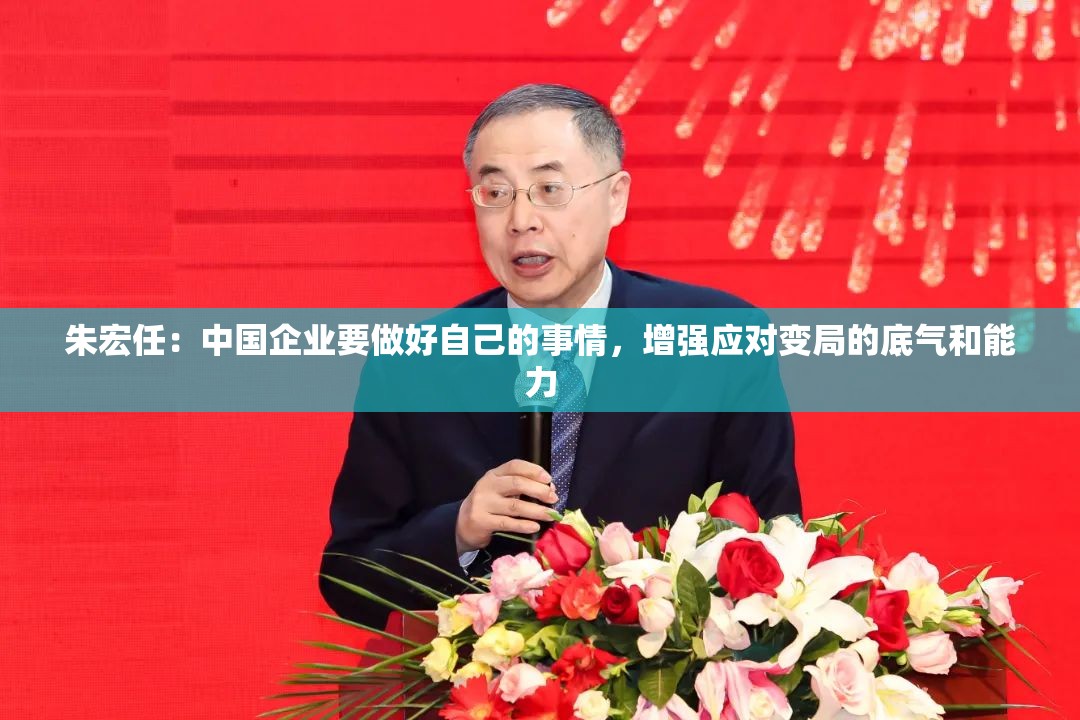 朱宏任：中国企业要做好自己的事情，增强应对变局的底气和能力