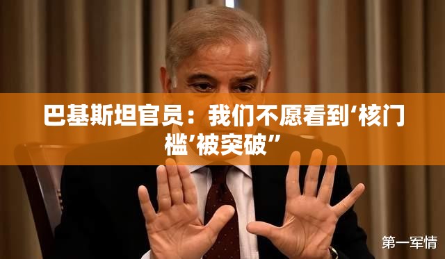巴基斯坦官员：我们不愿看到‘核门槛’被突破”