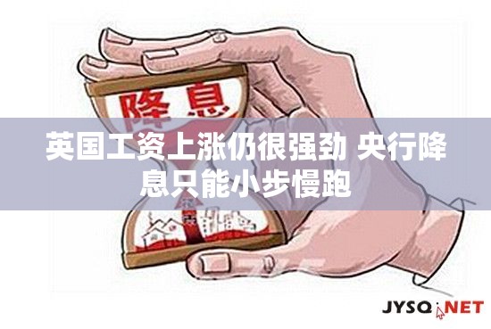 英国工资上涨仍很强劲 央行降息只能小步慢跑