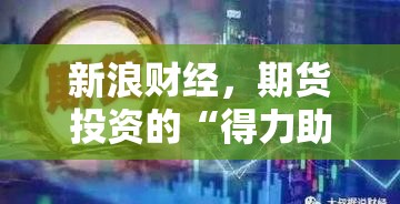新浪财经，期货投资的“得力助手”