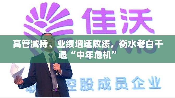 高管减持、业绩增速放缓，衡水老白干遇“中年危机”