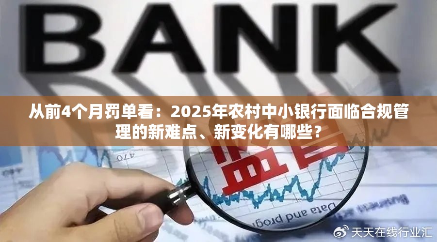 从前4个月罚单看：2025年农村中小银行面临合规管理的新难点、新变化有哪些？