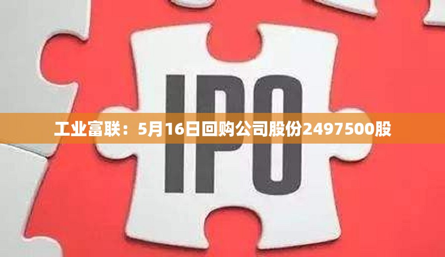 工业富联：5月16日回购公司股份2497500股