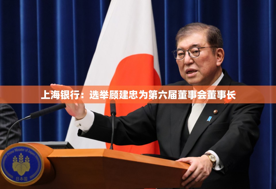 上海银行：选举顾建忠为第六届董事会董事长