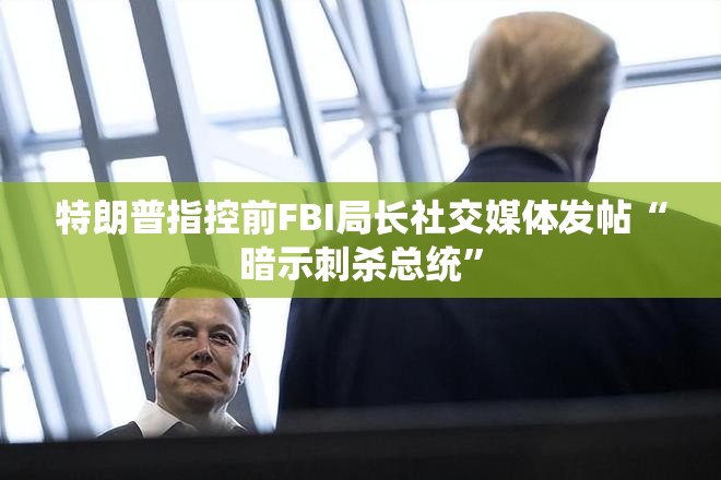 特朗普指控前FBI局长社交媒体发帖“暗示刺杀总统”
