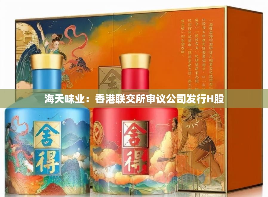海天味业：香港联交所审议公司发行H股