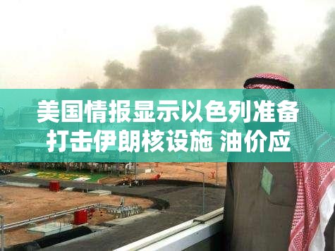 美国情报显示以色列准备打击伊朗核设施 油价应声上涨