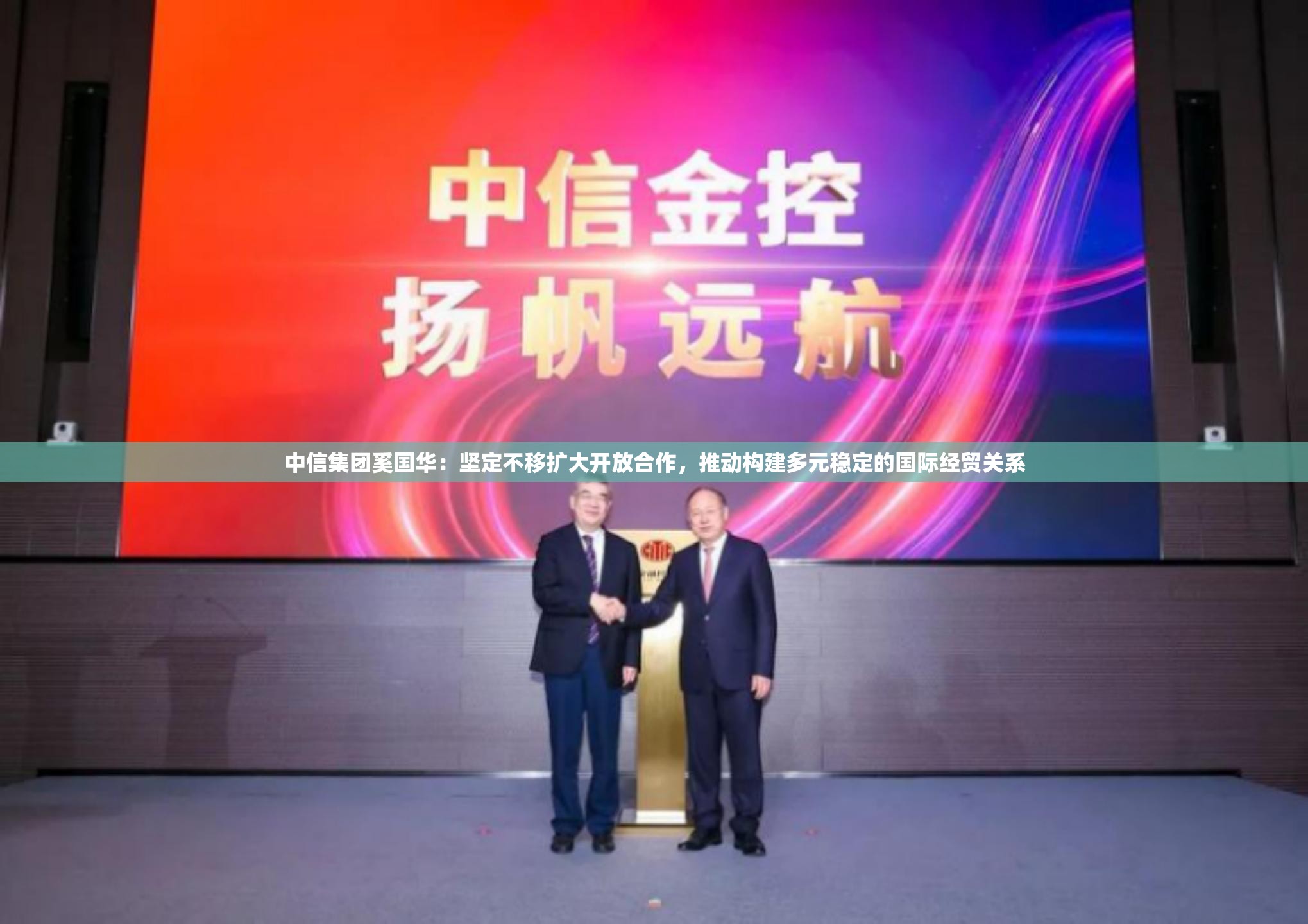 中信集团奚国华：坚定不移扩大开放合作，推动构建多元稳定的国际经贸关系